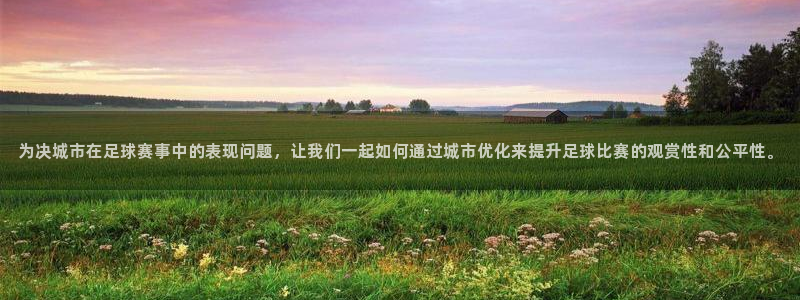 足球世界杯2026年赛程时间表:为决城市在足球赛事中的表现问题,让我们一起如何通过城市优化来提升足球比赛的观赏性和公平性。