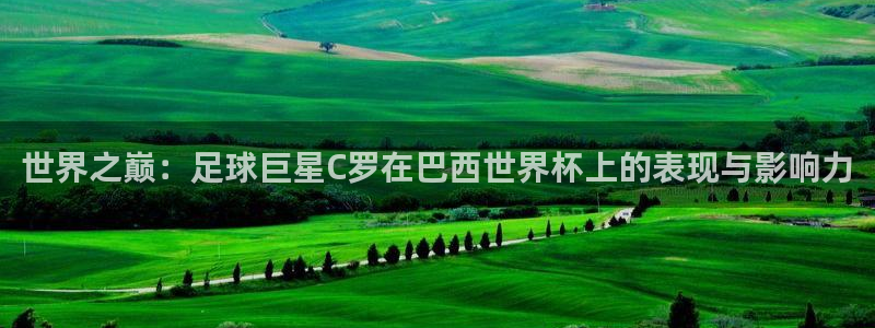 2026世界杯赛程表完整版:世界之巅:足球巨星C罗在巴西世界杯上的表现与影响力